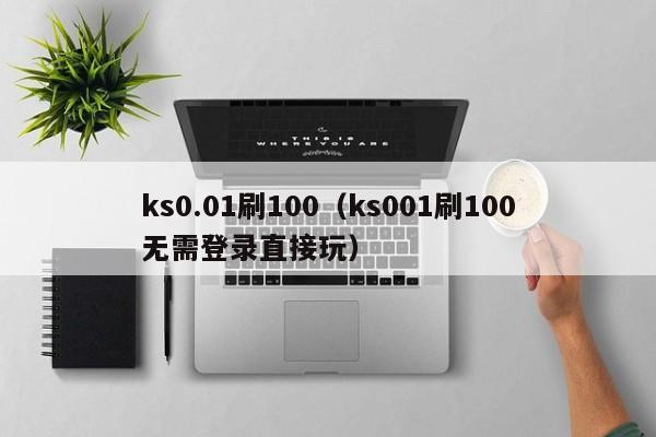 ks0.01刷100（ks001刷100无需登录直接玩）