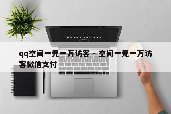 qq空间一元一万访客 - 空间一元一万访客微信支付