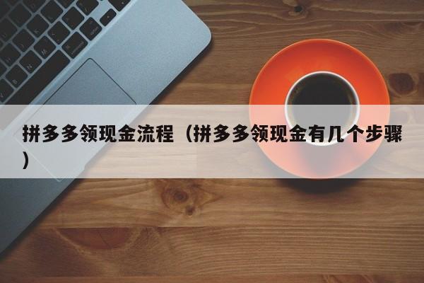 拼多多领现金流程（拼多多领现金有几个步骤）