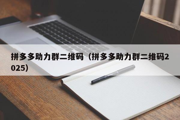 拼多多助力群二维码（拼多多助力群二维码2025）