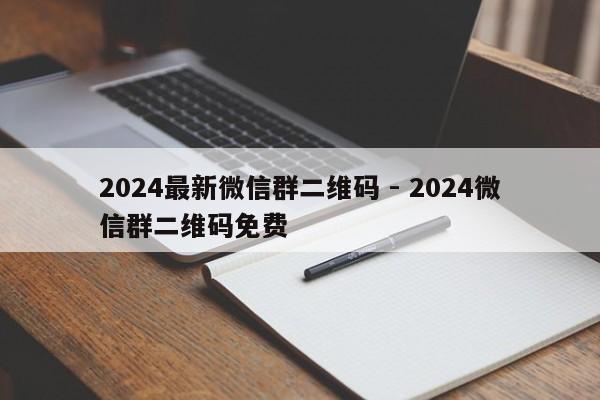 2024最新微信群二维码 - 2024微信群二维码免费
