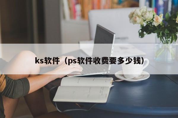 ks软件（ps软件收费要多少钱）