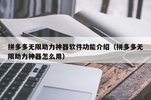 拼多多无限助力神器软件功能介绍（拼多多无限助力神器怎么用）
