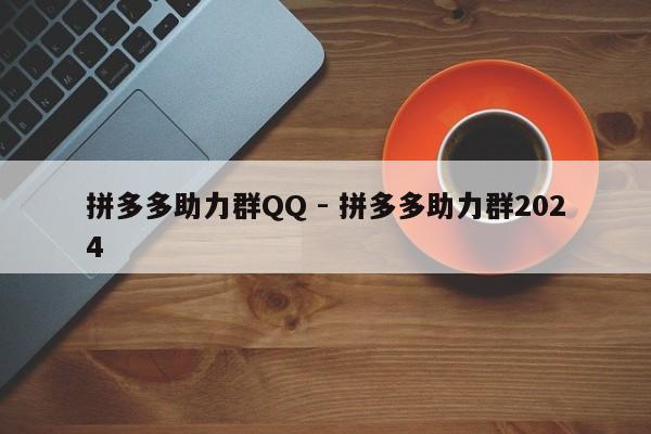 拼多多助力群QQ - 拼多多助力群2024