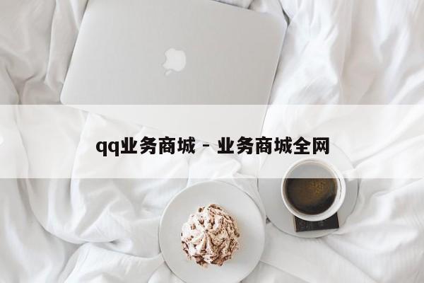 qq业务商城 - 业务商城全网