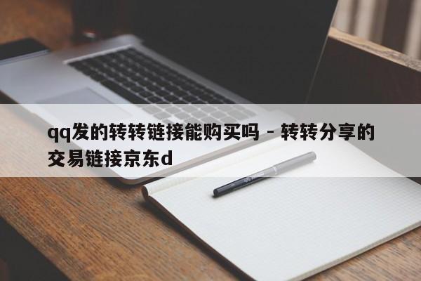 qq发的转转链接能购买吗 - 转转分享的交易链接京东d