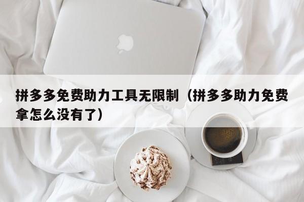 拼多多免费助力工具无限制（拼多多助力免费拿怎么没有了）