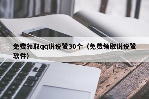 免费领取qq说说赞30个（免费领取说说赞软件）