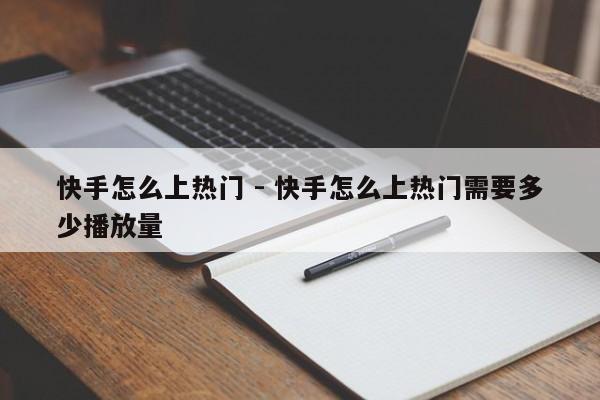 快手怎么上热门 - 快手怎么上热门需要多少播放量