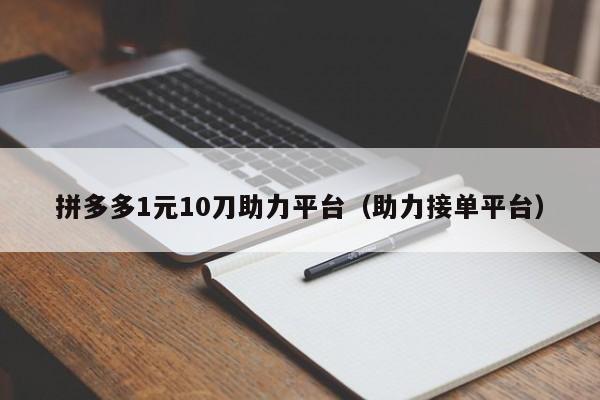 拼多多1元10刀助力平台（助力接单平台）