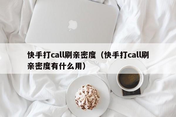 快手打call刷亲密度（快手打call刷亲密度有什么用）