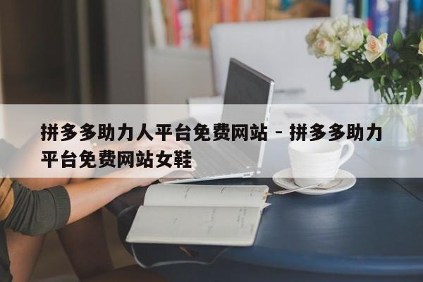 拼多多助力人平台免费网站 - 拼多多助力平台免费网站女鞋