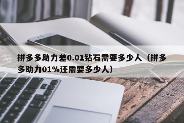 拼多多助力差0.01钻石需要多少人（拼多多助力01%还需要多少人）