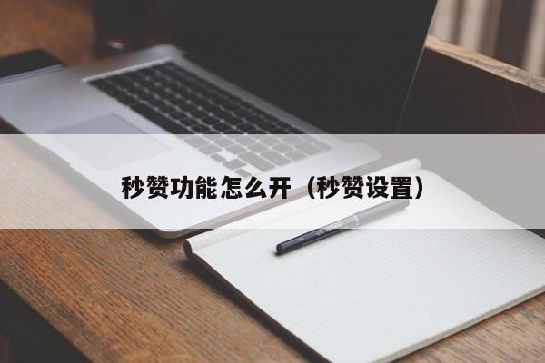 秒赞功能怎么开（秒赞设置）