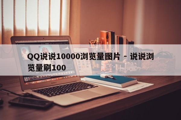 QQ说说10000浏览量图片 - 说说浏览量刷100