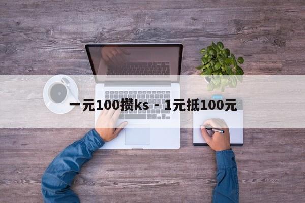 一元100攒ks - 1元抵100元