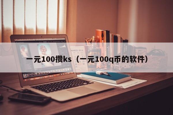 一元100攒ks（一元100q币的软件）