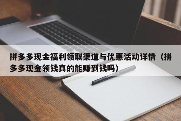 拼多多现金福利领取渠道与优惠活动详情（拼多多现金领钱真的能赚到钱吗）