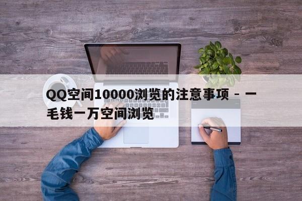 QQ空间10000浏览的注意事项 - 一毛钱一万空间浏览