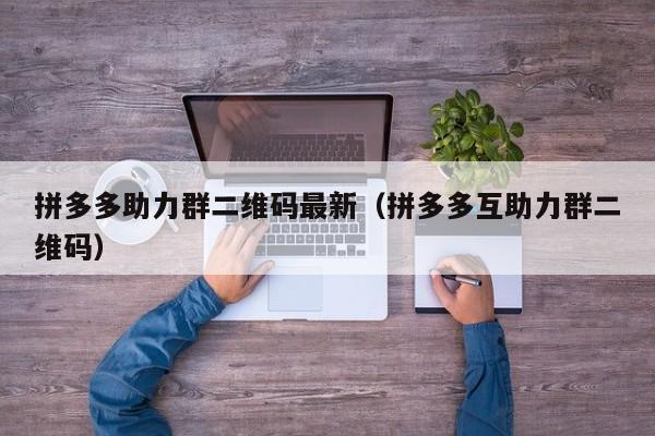 拼多多助力群二维码最新（拼多多互助力群二维码）