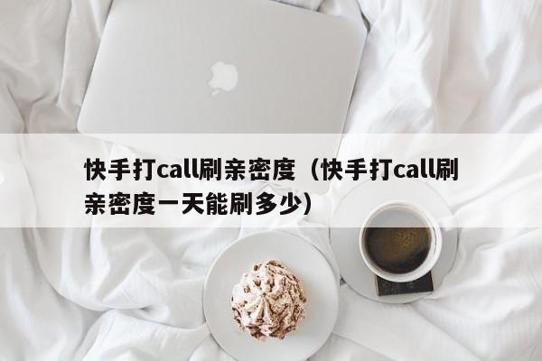 快手打call刷亲密度（快手打call刷亲密度一天能刷多少）