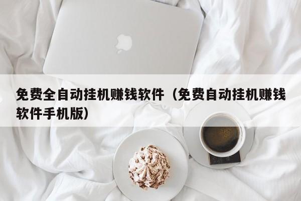 免费全自动挂机赚钱软件（免费自动挂机赚钱软件手机版）