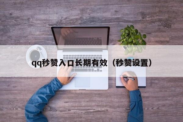 qq秒赞入口长期有效（秒赞设置）
