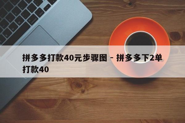 拼多多打款40元步骤图 - 拼多多下2单打款40