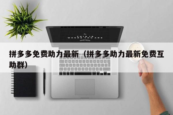 拼多多免费助力最新（拼多多助力最新免费互助群）