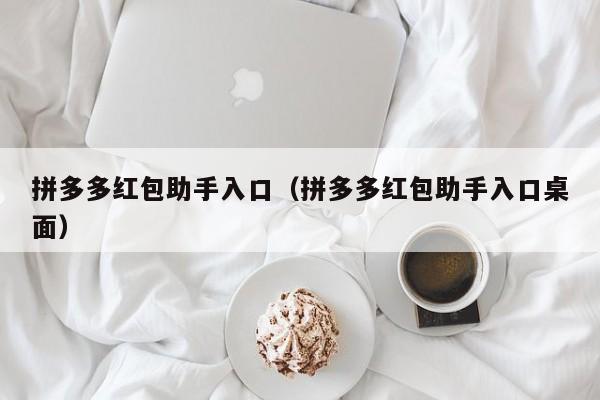 拼多多红包助手入口（拼多多红包助手入口桌面）