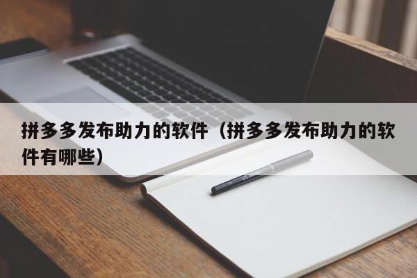 拼多多发布助力的软件（拼多多发布助力的软件有哪些）