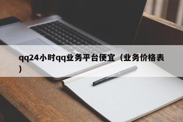 qq24小时qq业务平台便宜（业务价格表）