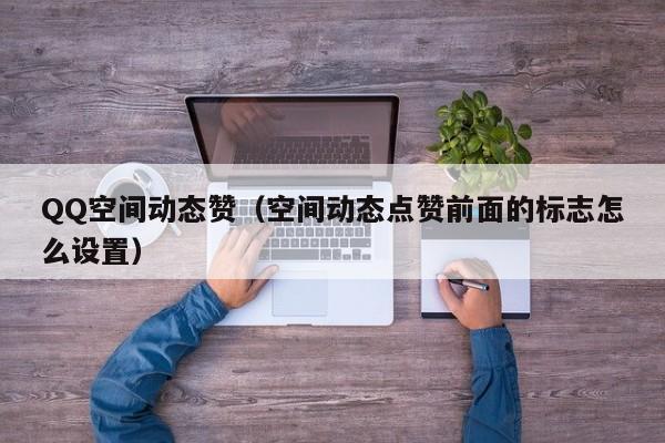 QQ空间动态赞（空间动态点赞前面的标志怎么设置）