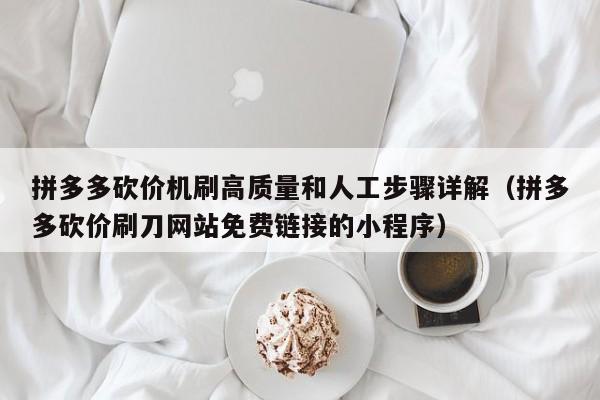 拼多多砍价机刷高质量和人工步骤详解（拼多多砍价刷刀网站免费链接的小程序）