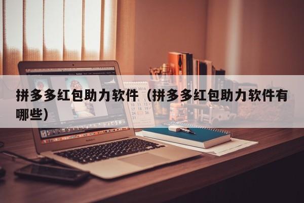 拼多多红包助力软件（拼多多红包助力软件有哪些）