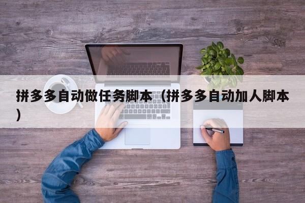 拼多多自动做任务脚本（拼多多自动加人脚本）