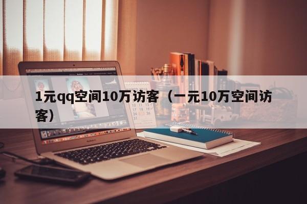 1元qq空间10万访客（一元10万空间访客）