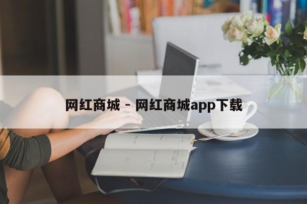 网红商城 - 网红商城app下载