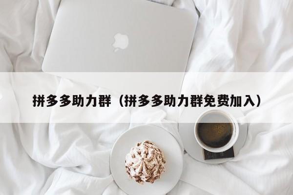 拼多多助力群（拼多多助力群免费加入）