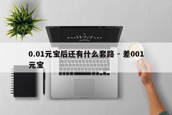 0.01元宝后还有什么套路 - 差001元宝