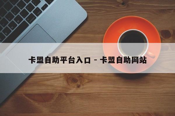 卡盟自助平台入口 - 卡盟自助网站