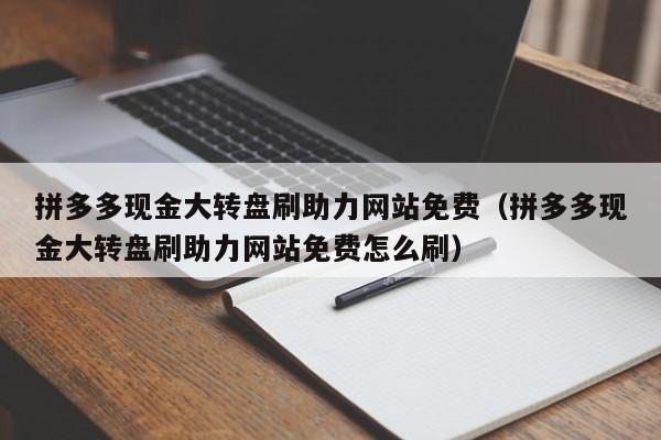 拼多多现金大转盘刷助力网站免费（拼多多现金大转盘刷助力网站免费怎么刷）
