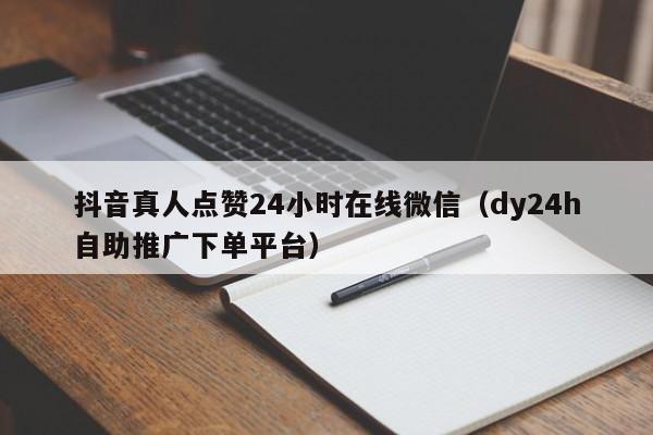 抖音真人点赞24小时在线微信（dy24h自助推广下单平台）
