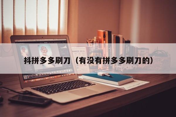 抖拼多多刷刀（有没有拼多多刷刀的）