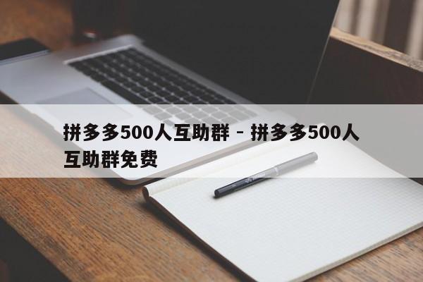 拼多多500人互助群 - 拼多多500人互助群免费
