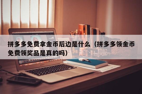 拼多多免费拿金币后边是什么（拼多多领金币免费领奖品是真的吗）