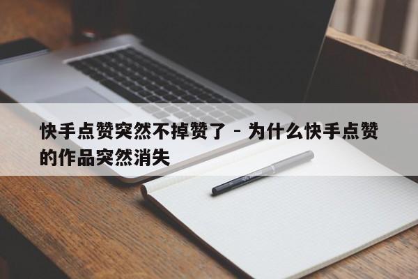 快手点赞突然不掉赞了 - 为什么快手点赞的作品突然消失
