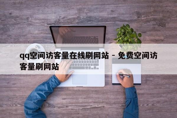 qq空间访客量在线刷网站 - 免费空间访客量刷网站