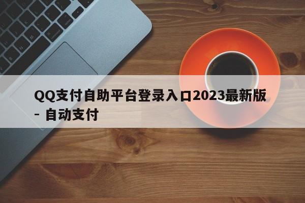 QQ支付自助平台登录入口2023最新版 - 自动支付
