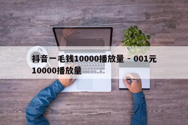 抖音一毛钱10000播放量 - 001元10000播放量